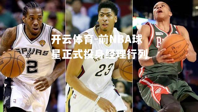 前NBA球星正式投身经理行列